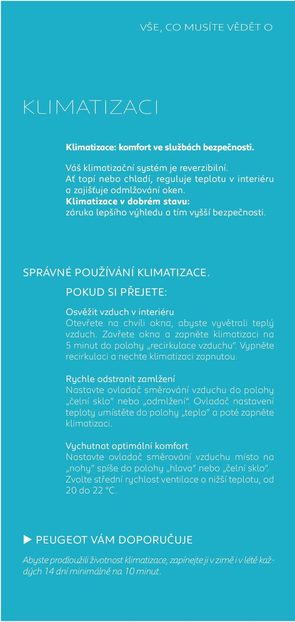 POKUD SI PŘEJETE: Osvěžit vzduch v interiéru Otevřete na chvíli okna, abyste vyvětrali teplý vzduch. Zavřete okna a zapněte klimatizaci na 5 minut do polohy recirkulace vzduchu.