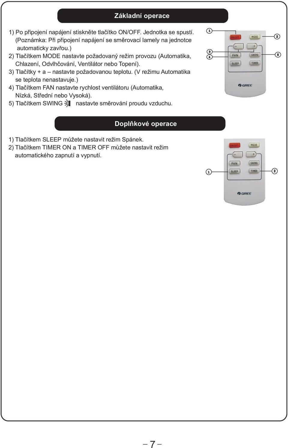 ) 2) Tlaèítkem MODE nastavte požadovaný režim provozu (Automatika, Chlazení, Odvlhèování, Ventilátor nebo Topení). 3) Tlaèítky + a nastavte požadovanou teplotu.