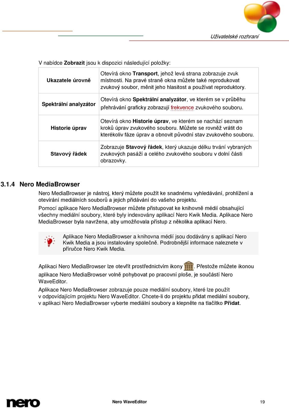 Otevírá okno Spektrální analyzátor, ve kterém se v průběhu přehrávání graficky zobrazují frekvence zvukového souboru.