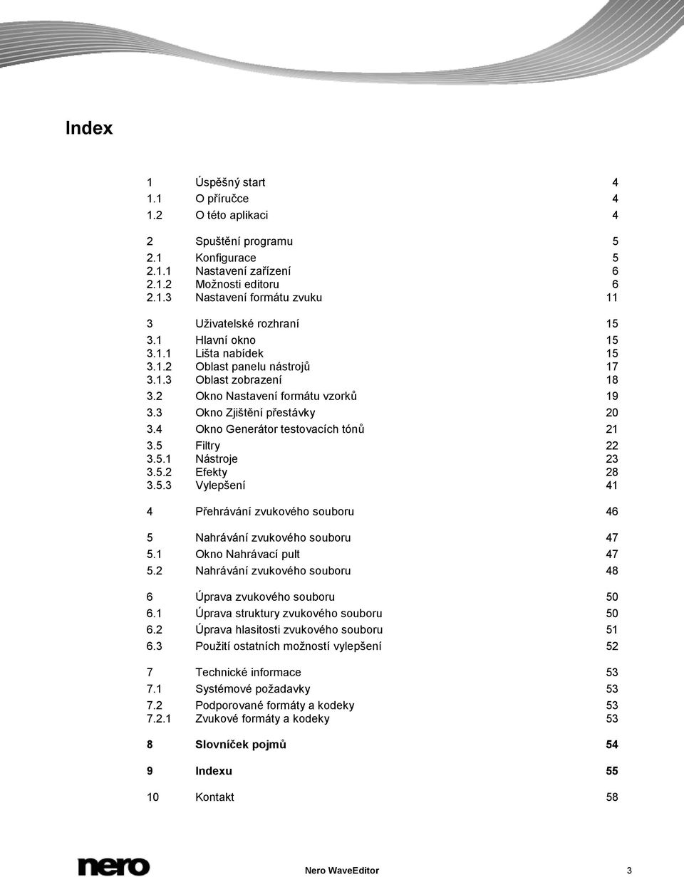 4 Okno Generátor testovacích tónů 21 3.5 Filtry 22 3.5.1 Nástroje 23 3.5.2 Efekty 28 3.5.3 Vylepšení 41 4 Přehrávání zvukového souboru 46 5 Nahrávání zvukového souboru 47 5.1 Okno Nahrávací pult 47 5.