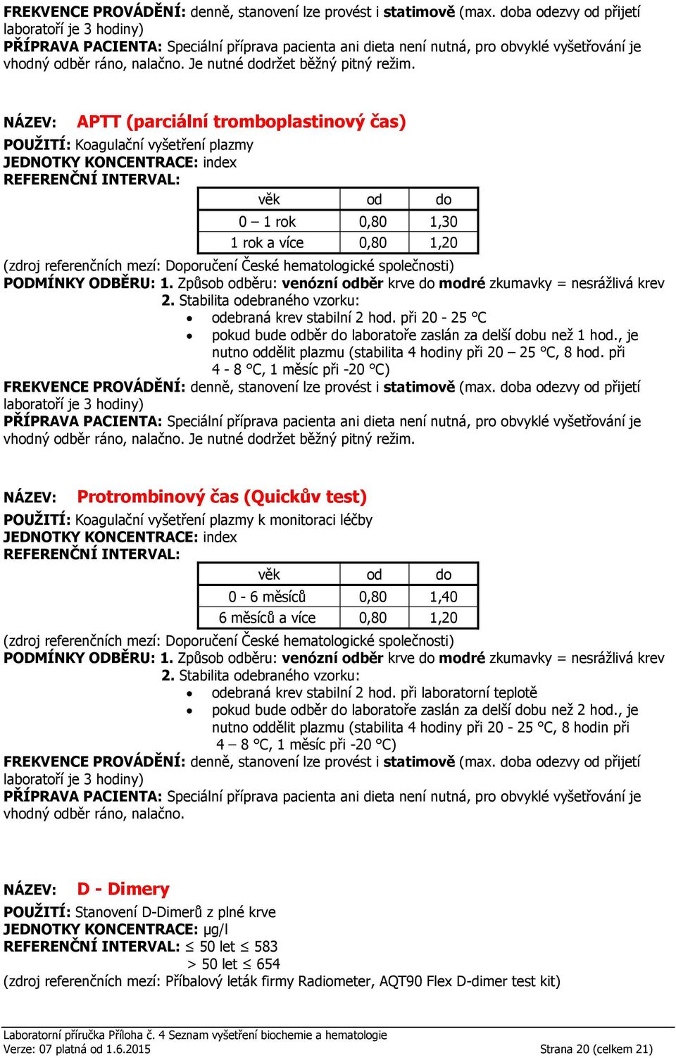 při 20-25 C 0 1 rok 0,80 1,30 1 rok a více 0,80 1,20 pokud bude odběr do laboratoře zaslán za delší dobu než 1 hod., je nutno oddělit plazmu (stabilita 4 hodiny při 20 25 C, 8 hod.