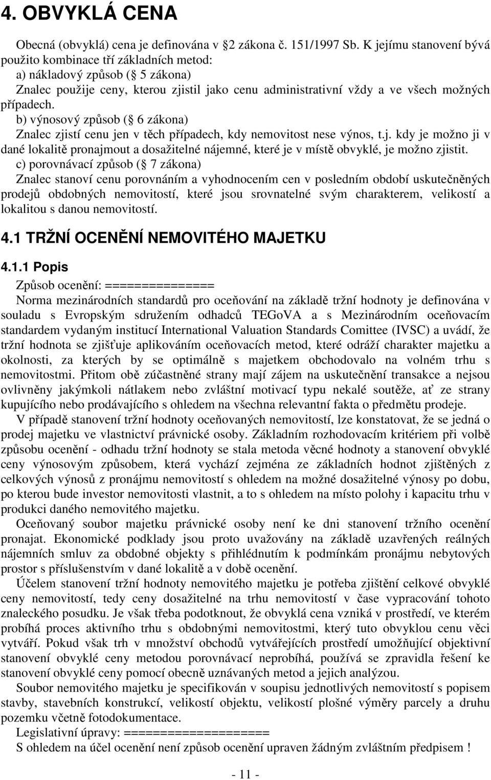 b) výnosový způsob ( 6 zákona) Znalec zjistí cenu jen v těch případech, kdy nemovitost nese výnos, t.j. kdy je možno ji v dané lokalitě pronajmout a dosažitelné nájemné, které je v místě obvyklé, je možno zjistit.