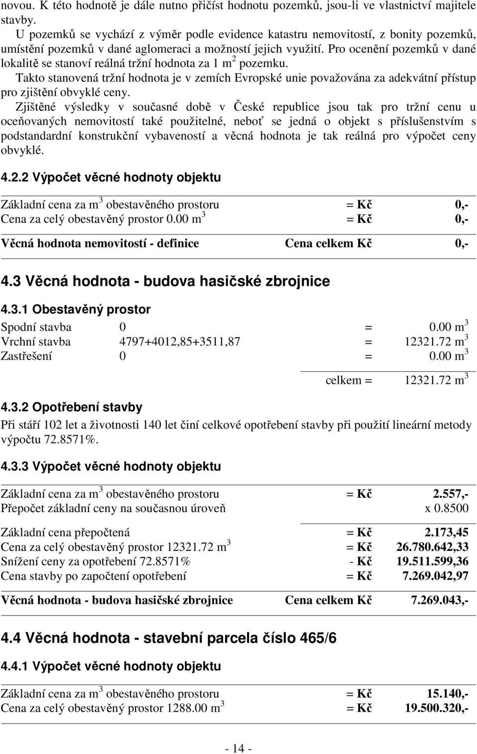 Pro ocenění pozemků v dané lokalitě se stanoví reálná tržní hodnota za 1 m 2 pozemku. Takto stanovená tržní hodnota je v zemích Evropské unie považována za adekvátní přístup pro zjištění obvyklé ceny.