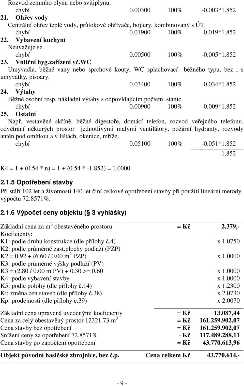 034*1.852 24. Výtahy Běžné osobní resp. nákladní výtahy s odpovídajícím počtem stanic. chybí 0.00900 100% -0.009*1.852 25. Ostatní Např.