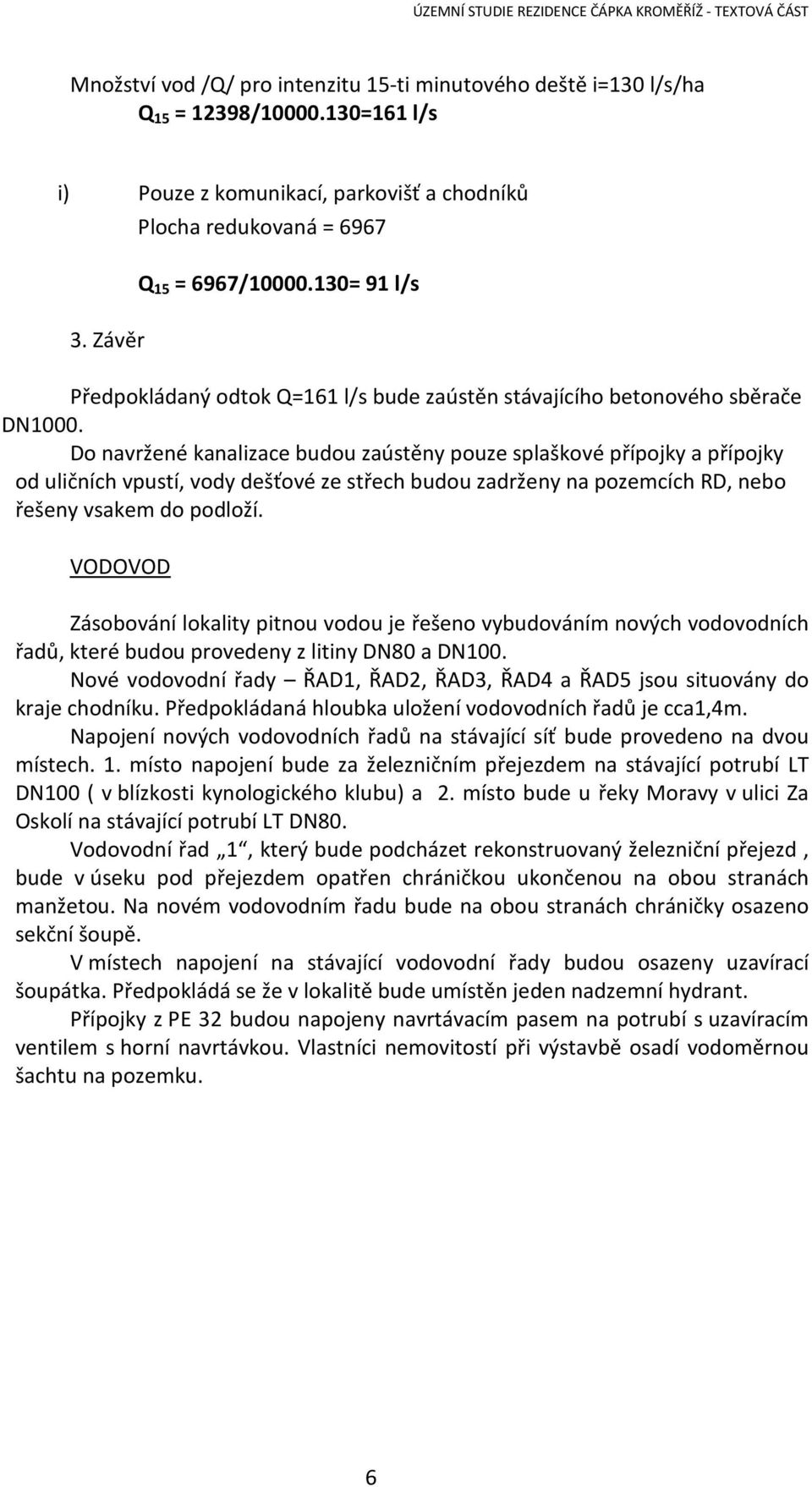 Do navržené kanalizace budou zaústěny pouze splaškové přípojky a přípojky od uličních vpustí, vody dešťové ze střech budou zadrženy na pozemcích RD, nebo řešeny vsakem do podloží.