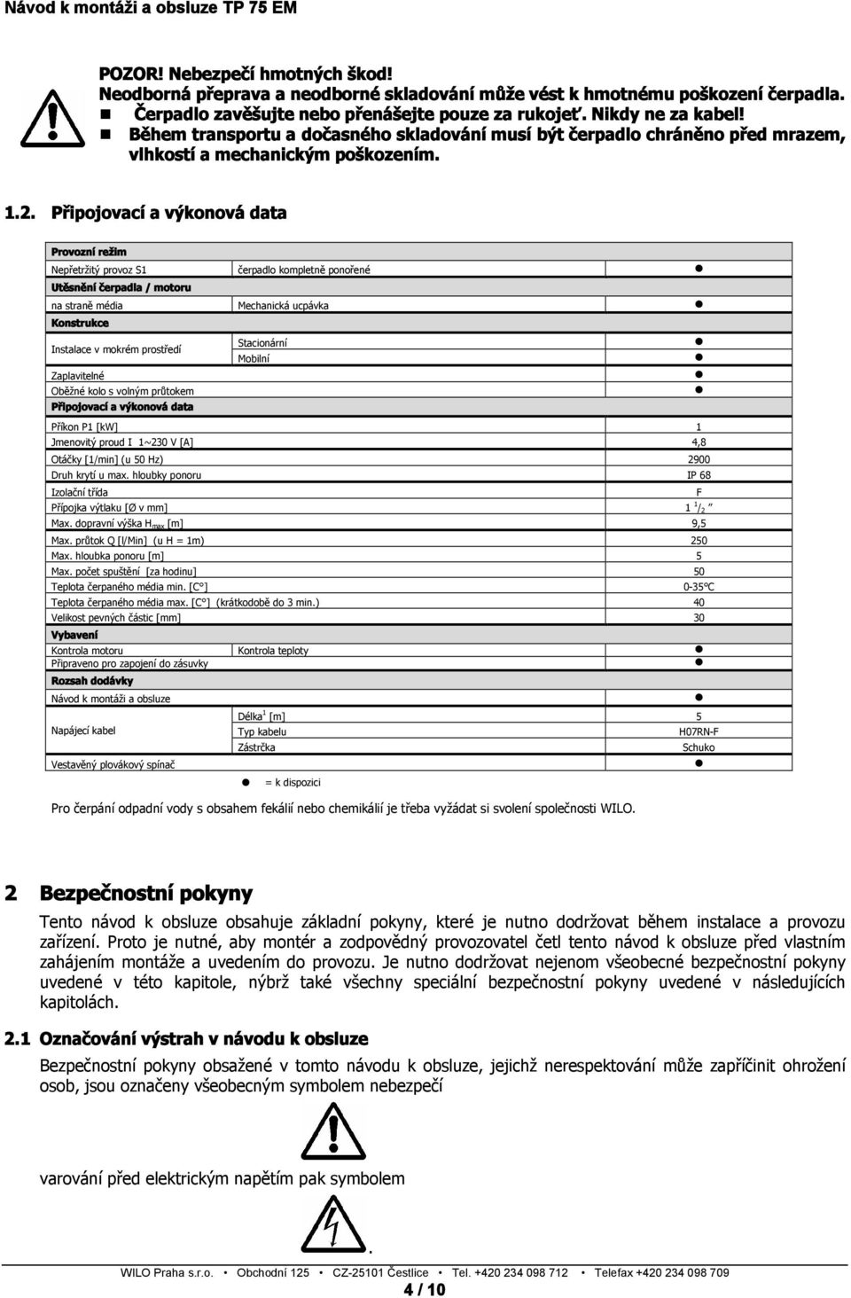 Připojovací a výkonová data Provozní režim Nepřetržitý provoz S1 čerpadlo kompletně ponořené Utěsnění čerpadla / motoru na straně média Mechanická ucpávka Konstrukce Instalace v mokrém prostředí