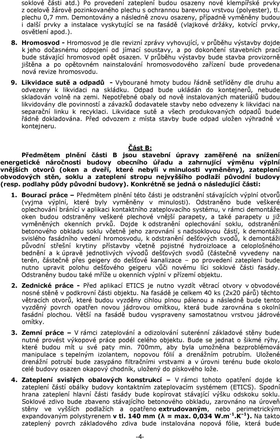 Hromosvod - Hromosvod je dle revizní zprávy vyhovující, v průběhu výstavby dojde k jeho dočasnému odpojení od jímací soustavy, a po dokončení stavebních prací bude stávající hromosvod opět osazen.