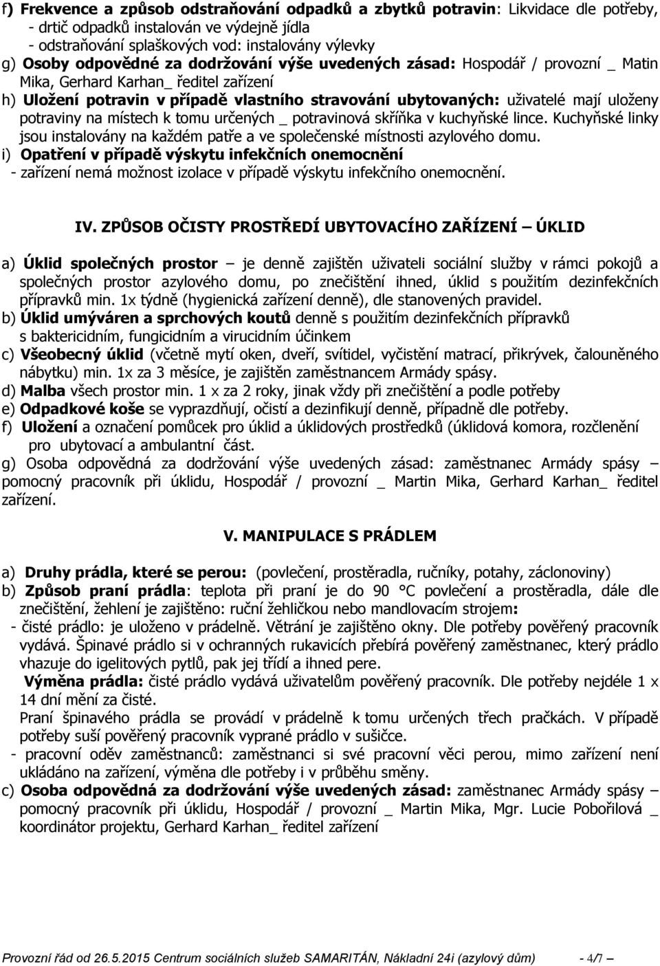 na místech k tomu určených _ potravinová skříňka v kuchyňské lince. Kuchyňské linky jsou instalovány na kaţdém patře a ve společenské místnosti azylového domu.