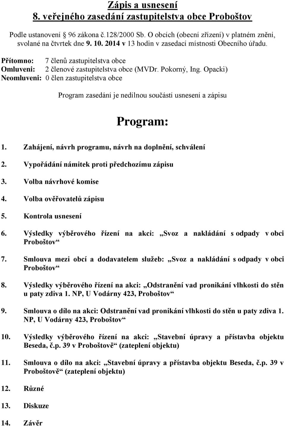 Opacki) Neomluveni: 0 člen zastupitelstva obce Program zasedání je nedílnou součástí usnesení a zápisu Program: 1. Zahájení, návrh programu, návrh na doplnění, schválení 2.