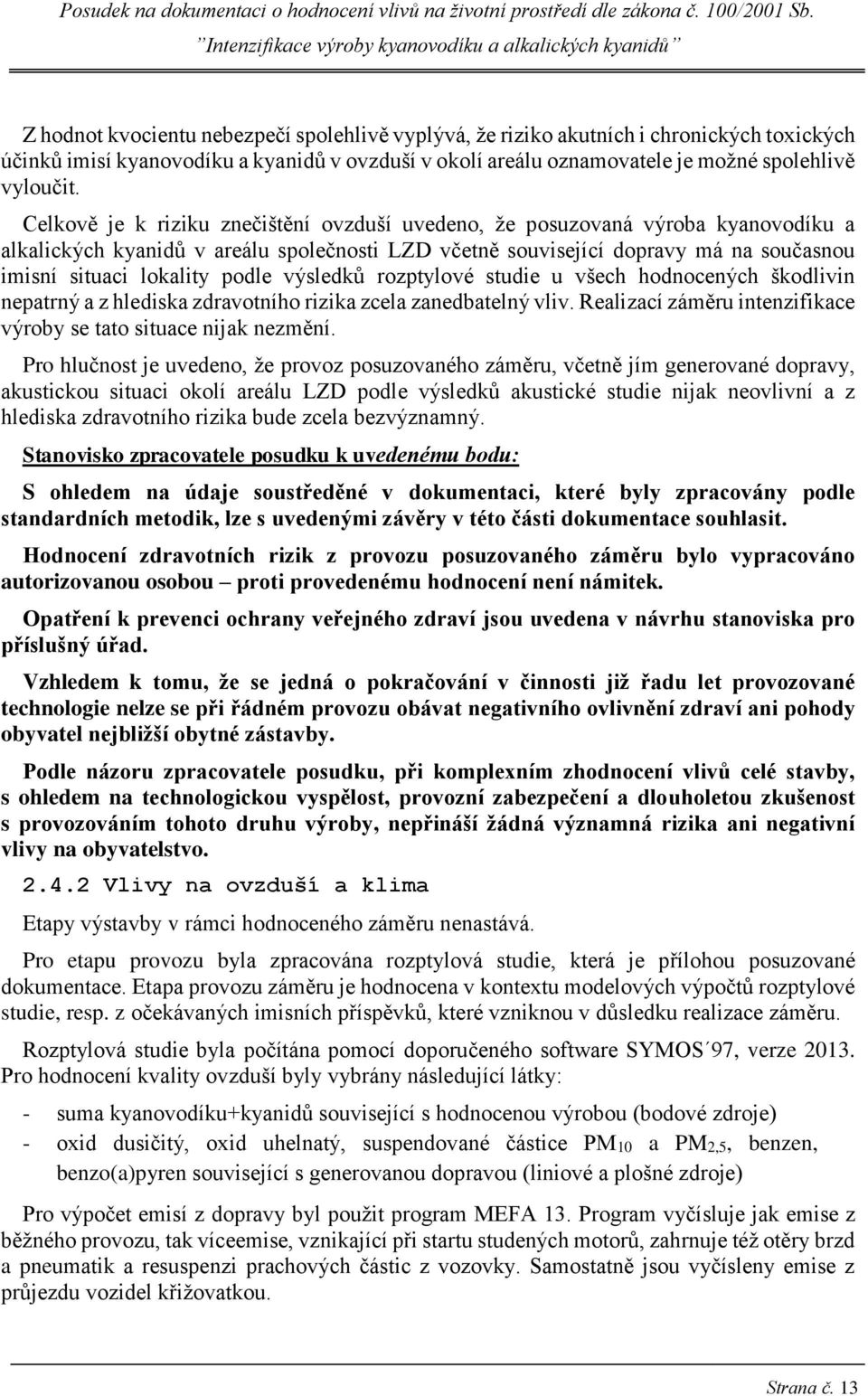 podle výsledků rozptylové studie u všech hodnocených škodlivin nepatrný a z hlediska zdravotního rizika zcela zanedbatelný vliv. Realizací záměru intenzifikace výroby se tato situace nijak nezmění.