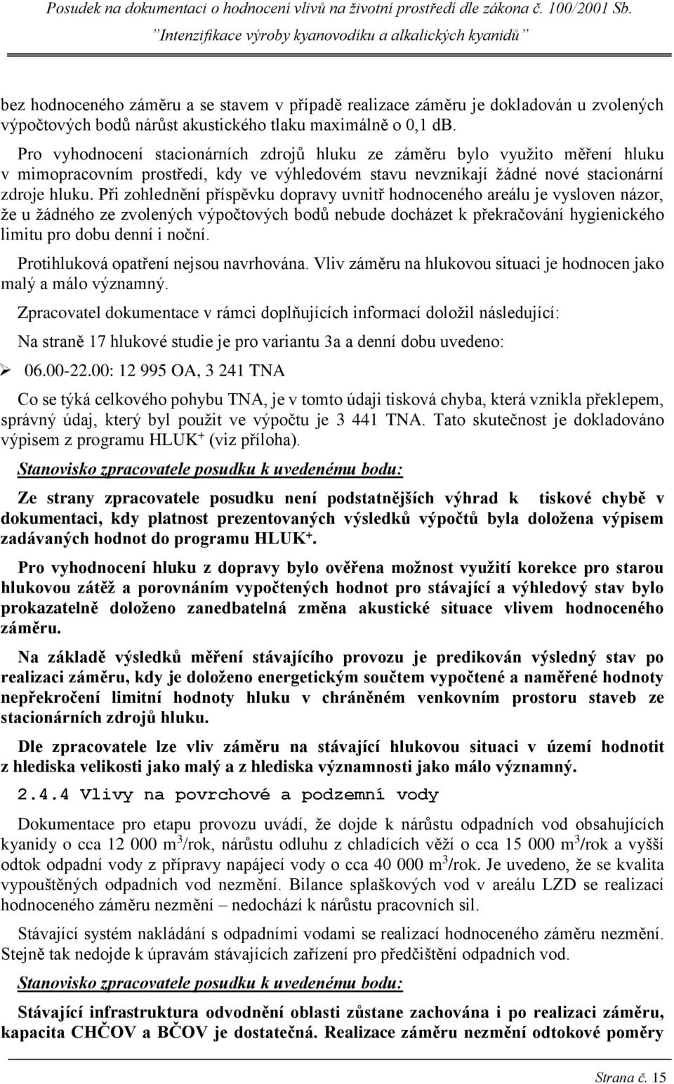 Při zohlednění příspěvku dopravy uvnitř hodnoceného areálu je vysloven názor, že u žádného ze zvolených výpočtových bodů nebude docházet k překračování hygienického limitu pro dobu denní i noční.