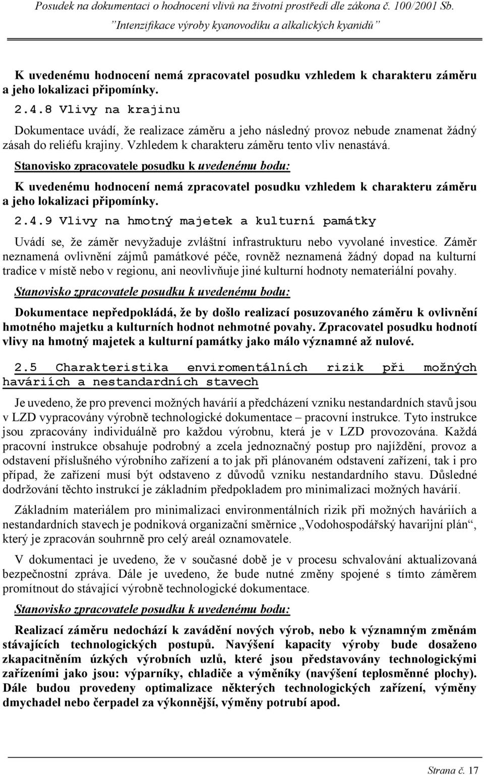 Stanovisko zpracovatele posudku k uvedenému bodu: 9 Vlivy na hmotný majetek a kulturní památky Uvádí se, že záměr nevyžaduje zvláštní infrastrukturu nebo vyvolané investice.