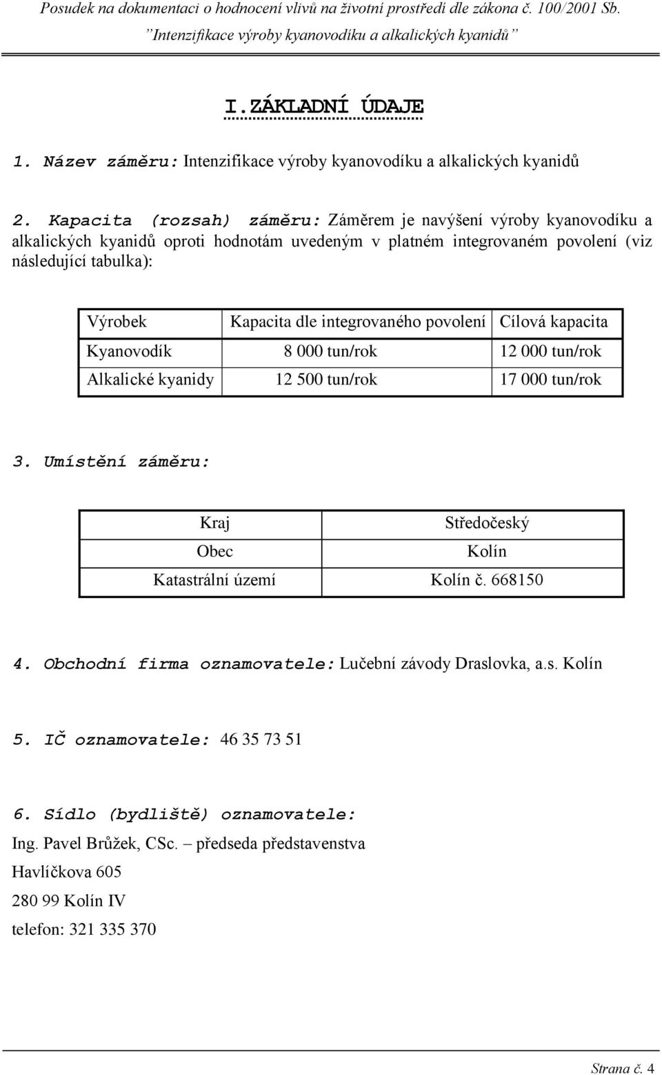 Kapacita dle integrovaného povolení Cílová kapacita Kyanovodík 8 000 tun/rok 12 000 tun/rok Alkalické kyanidy 12 500 tun/rok 17 000 tun/rok 3.