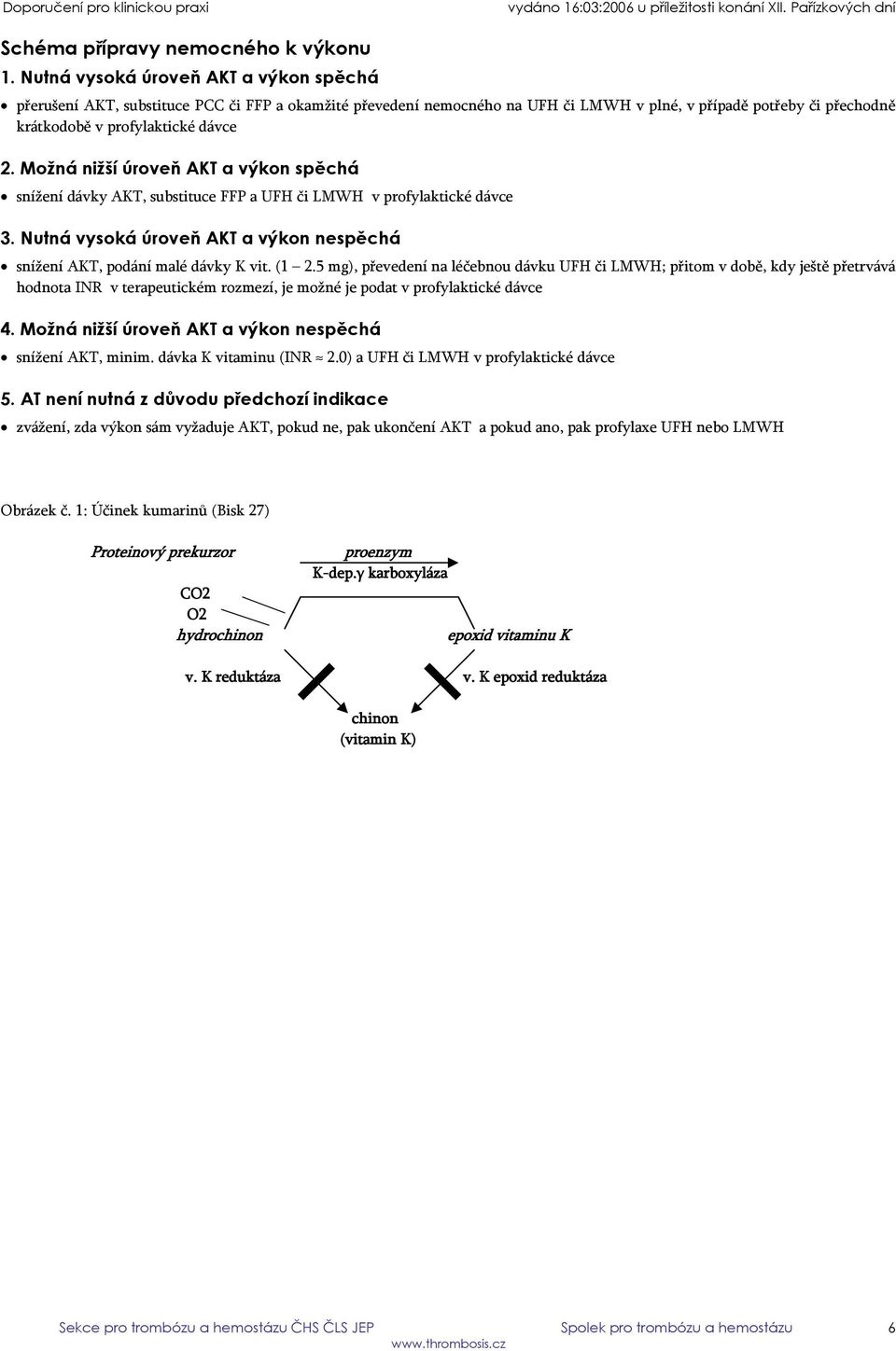 Možná nižší úroveň AKT a výkon spěchá snížení dávky AKT, substituce FFP a UFH či LMWH v profylaktické dávce 3. Nutná vysoká úroveň AKT a výkon nespěchá snížení AKT, podání malé dávky K vit. (1 2.