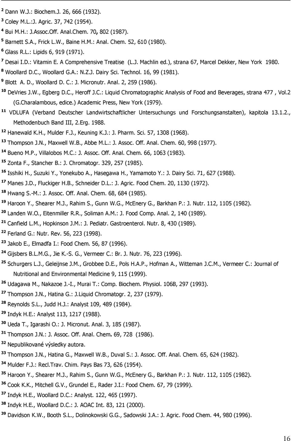 Technol. 16, 99 (1981). 9 Blott A. D., Woollard D. C.: J. Micronutr. Anal. 2, 259 (1986). 10 DeVries J.W., Egberg D.C., Heroff J.C.: Liquid Chromatographic Analysis of Food and Beverages, strana 477, Vol.