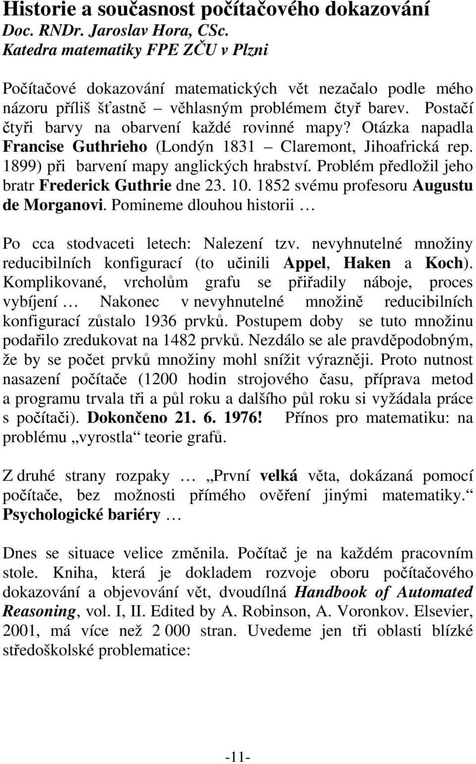 Otázka napadla Francise Guthrieho (Londýn 1831 Claremont, Jihoafrická rep. 1899) při barvení mapy anglických hrabství. Problém předložil jeho bratr Frederick Guthrie dne 23. 10.