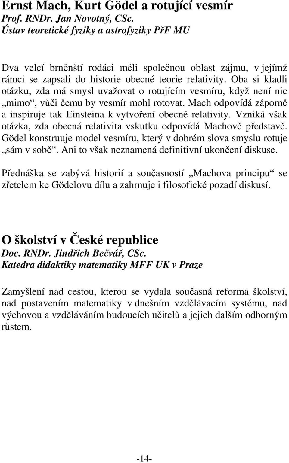 Oba si kladli otázku, zda má smysl uvažovat o rotujícím vesmíru, když není nic mimo, vůči čemu by vesmír mohl rotovat. Mach odpovídá záporně a inspiruje tak Einsteina k vytvoření obecné relativity.