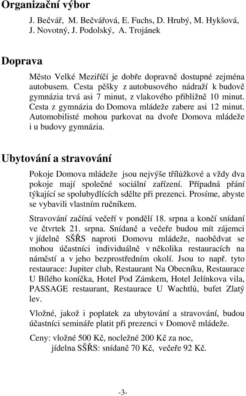 Automobilisté mohou parkovat na dvoře Domova mládeže i u budovy gymnázia. Ubytování a stravování Pokoje Domova mládeže jsou nejvýše třílůžkové a vždy dva pokoje mají společné sociální zařízení.