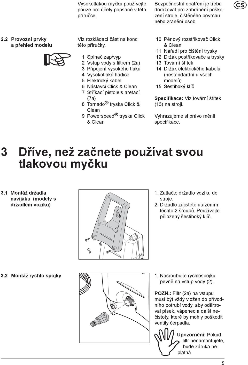 1 Spínač zap/vyp 2 Vstup vody s fi ltrem (2a) 3 Připojení vysokého tlaku 4 Vysokotlaká hadice 5 Elektrický kabel 6 Nástavci Click & Clean 7 Stříkací pistole s aretací (7a) 8 Tornado tryska Click &