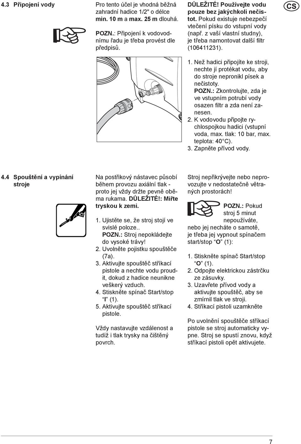 Než hadici připojíte ke stroji, nechte jí protékat vodu, aby do stroje nepronikl písek a nečistoty. POZN.: Zkontrolujte, zda je ve vstupním potrubí vody osazen fi ltr a zda není zanesen. 2.