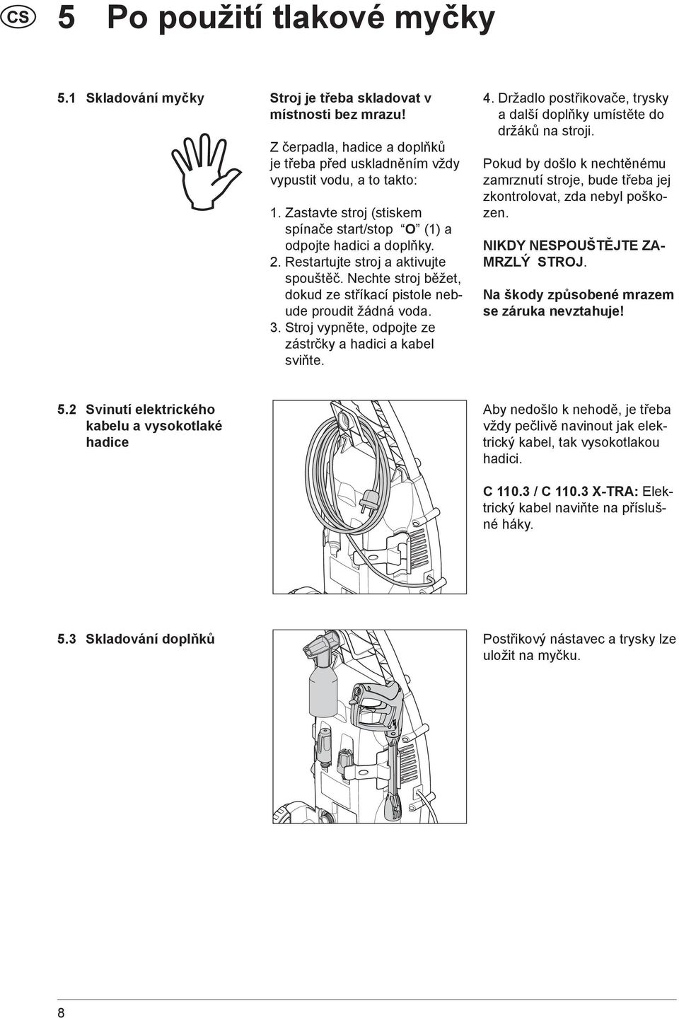 Stroj vypněte, odpojte ze zástrčky a hadici a kabel sviňte. 4. Držadlo postřikovače, trysky a další doplňky umístěte do držáků na stroji.