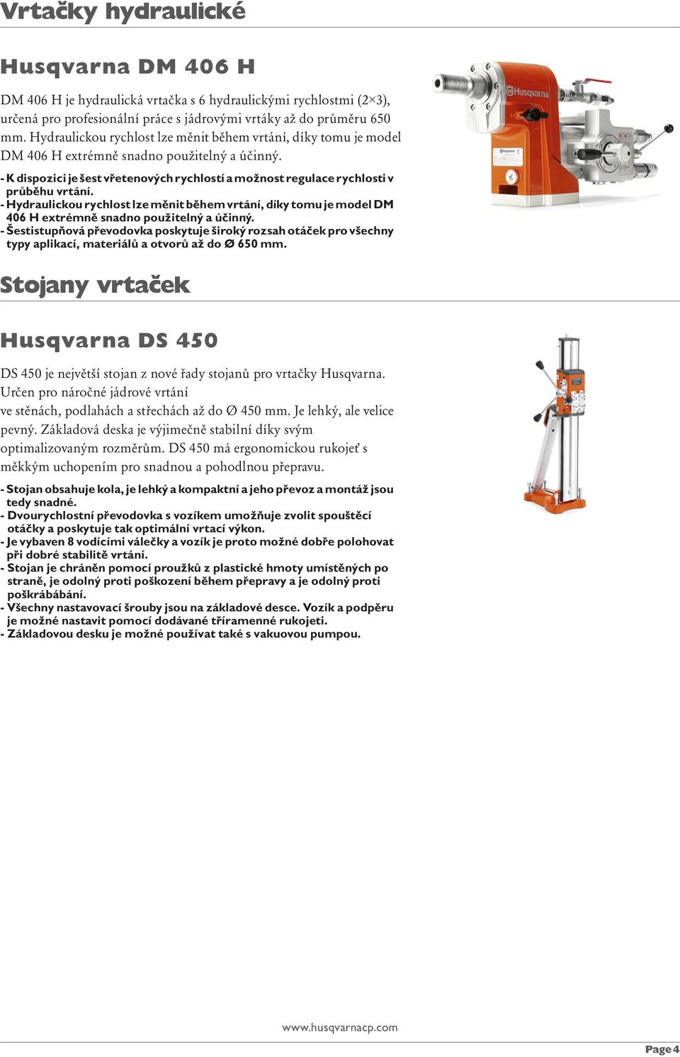 - Hydraulickou rychlost lze měnit během vrtání, díky tomu je model DM 406 H extrémně snadno použitelný a účinný.