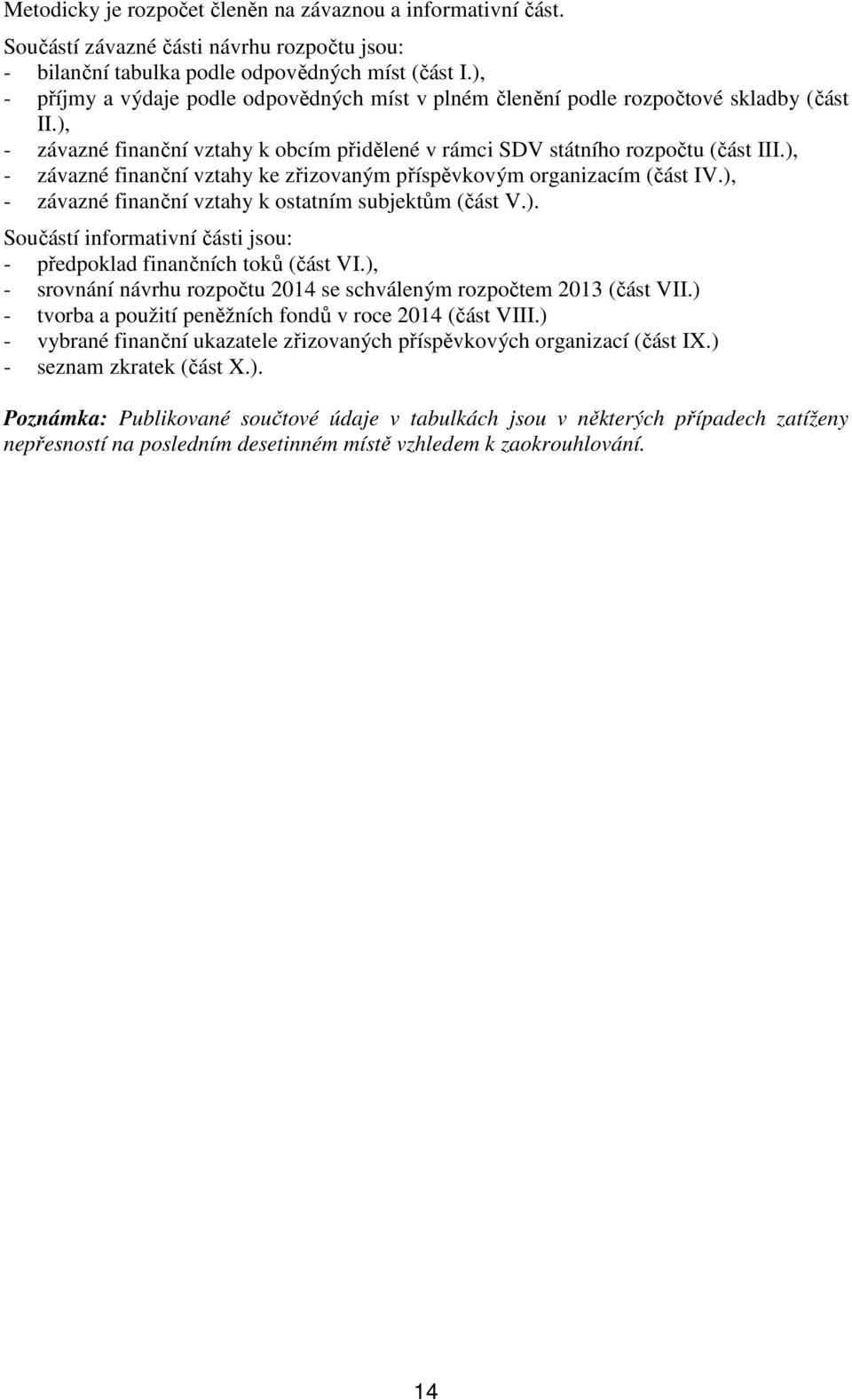 ), - závazné finanční vztahy ke zřizovaným příspěvkovým organizacím (část IV.), - závazné finanční vztahy k ostatním subjektům (část V.). Součástí informativní části jsou: - předpoklad finančních toků (část VI.