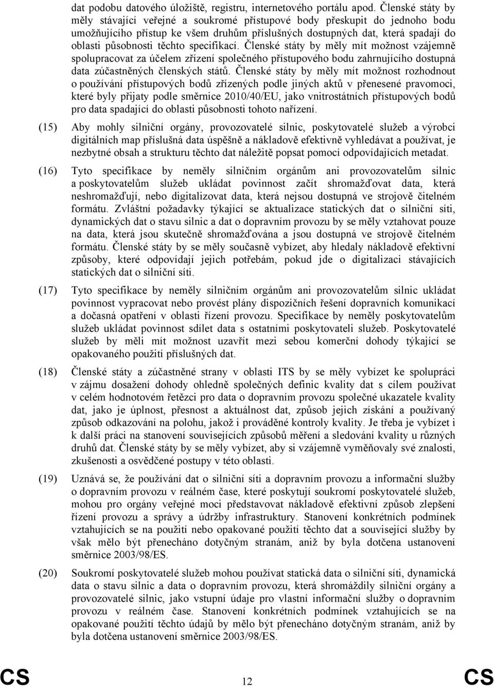 specifikací. Členské státy by měly mít možnost vzájemně spolupracovat za účelem zřízení společného přístupového bodu zahrnujícího dostupná data zúčastněných členských států.