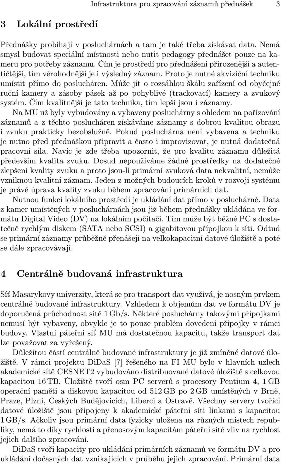 Čím je prostředí pro přednášení přirozenější a autentičtější, tím věrohodnější je i výsledný záznam. Proto je nutné akviziční techniku umístit přímo do poslucháren.