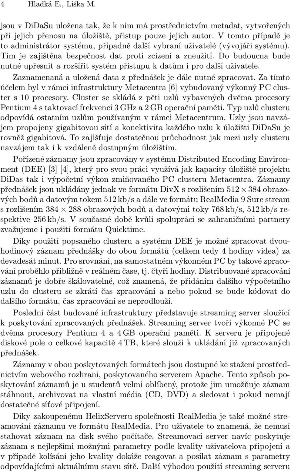 Do budoucna bude nutné upřesnit a rozšířit systém přístupu k datům i pro další uživatele. Zaznamenaná a uložená data z přednášek je dále nutné zpracovat.