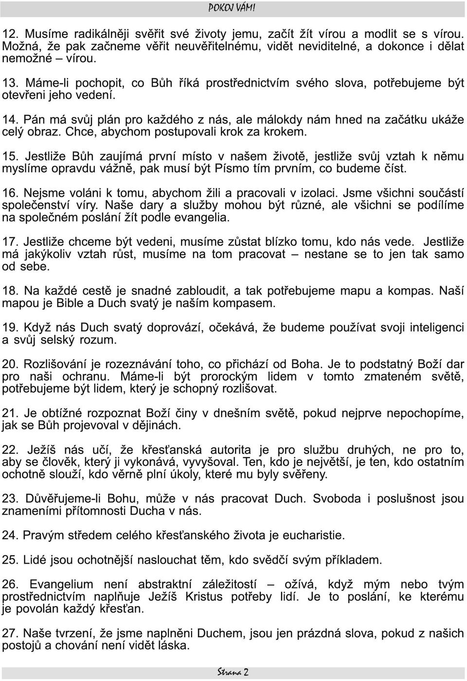 Chce, abychom postupovali krok za krokem. 1 5. Jestliže Bůh zaujímá první místo v našem životě, jestliže svůj vztah k němu myslíme opravdu vážně, pak musí být Písmo tím prvním, co budeme číst. 1 6.