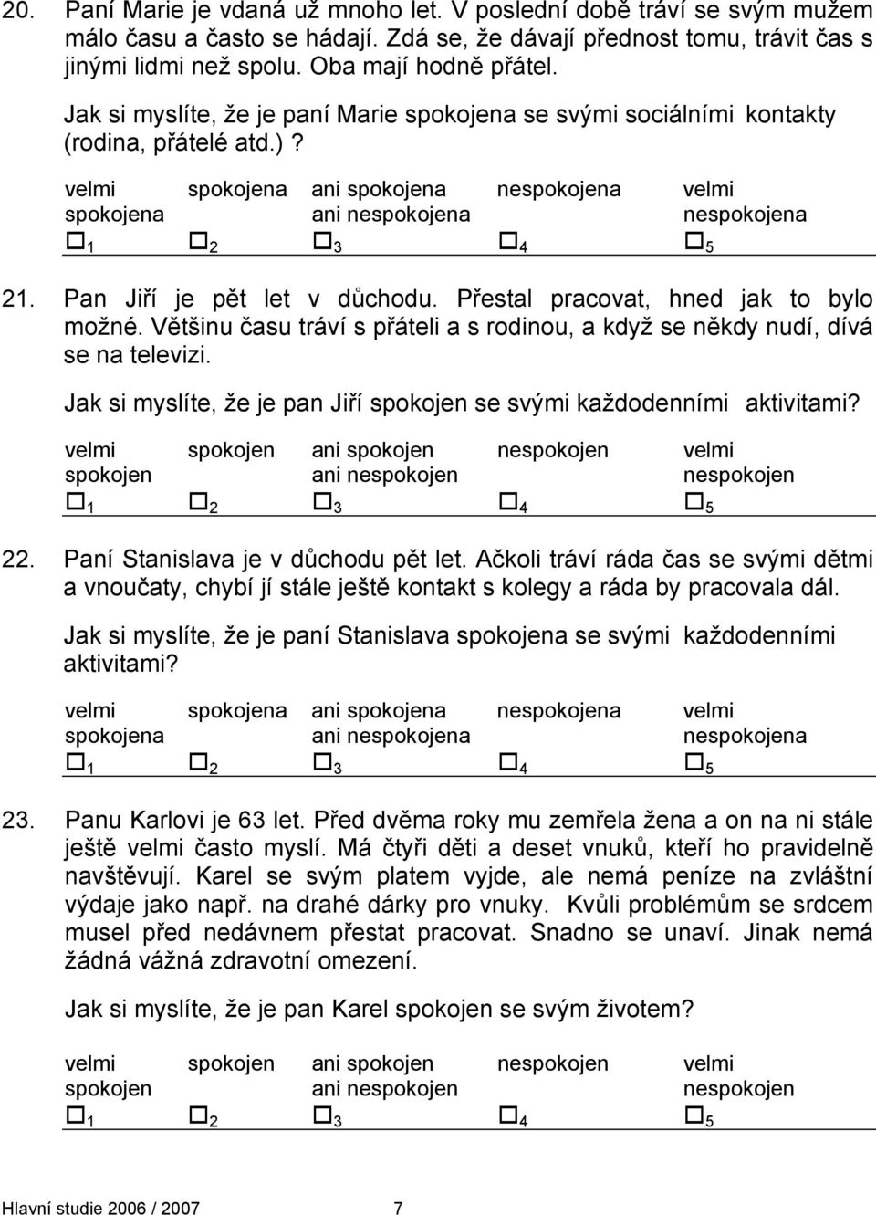 Pan Jiří je pět let v důchodu. Přestal pracovat, hned jak to bylo možné. Většinu času tráví s přáteli a s rodinou, a když se někdy nudí, dívá se na televizi.