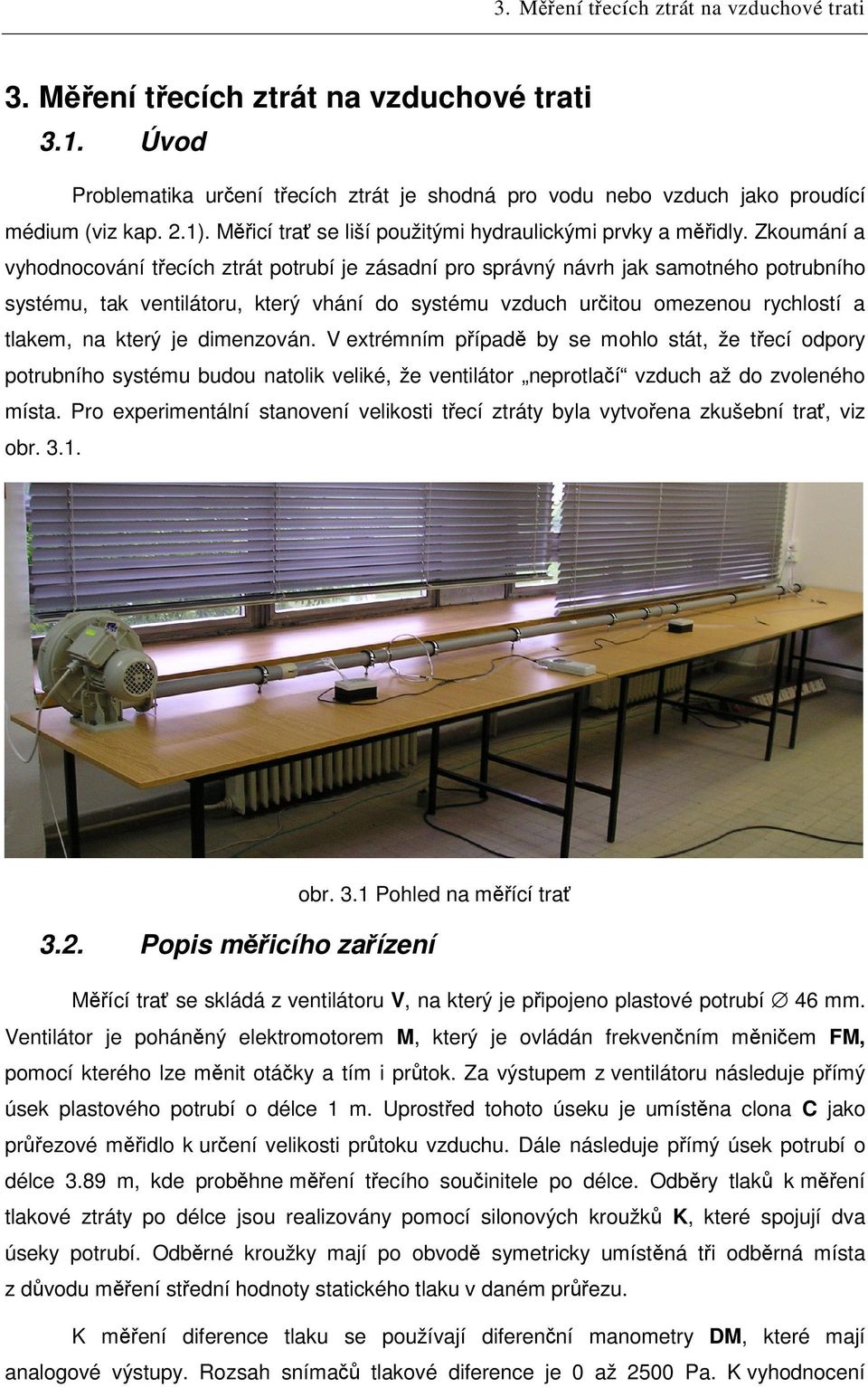 Zkoumání a vyhodnocování tecích ztrát potrubí je záadní pro právný návrh jak amotného potrubního ytému, tak ventilátoru, který vhání do ytému vzduch uritou omezenou rychlotí a tlakem, na který je