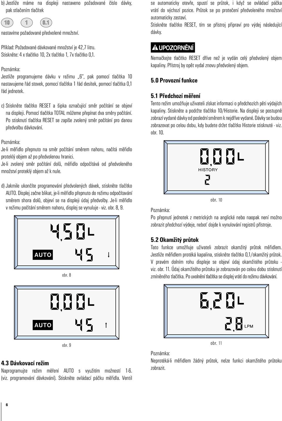 Jestliže programujeme dávku v režimu 6, pak pomocí tlaèítka 10 nastavujeme øád stovek, pomocí tlaèítka 1 øád desítek, pomocí tlaèítka 0,1 øád jednotek.