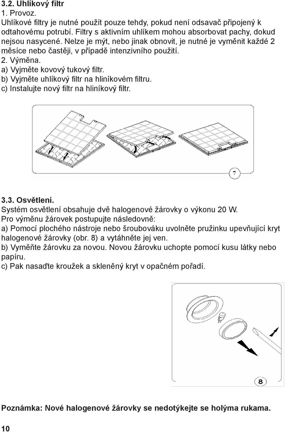 b) Vyjměte uhlíkový filtr na hliníkovém filtru. c) Instalujte nový filtr na hliníkový filtr. 3.3. Osvětlení. Systém osvětlení obsahuje dvě halogenové žárovky o výkonu 20 W.