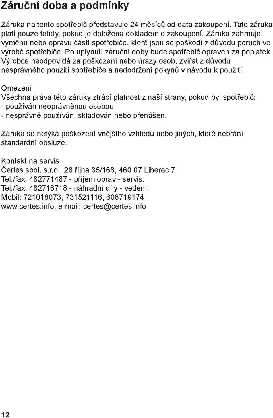 Výrobce neodpovídá za poškození nebo úrazy osob, zvířat z důvodu nesprávného použití spotřebiče a nedodržení pokynů v návodu k použití.