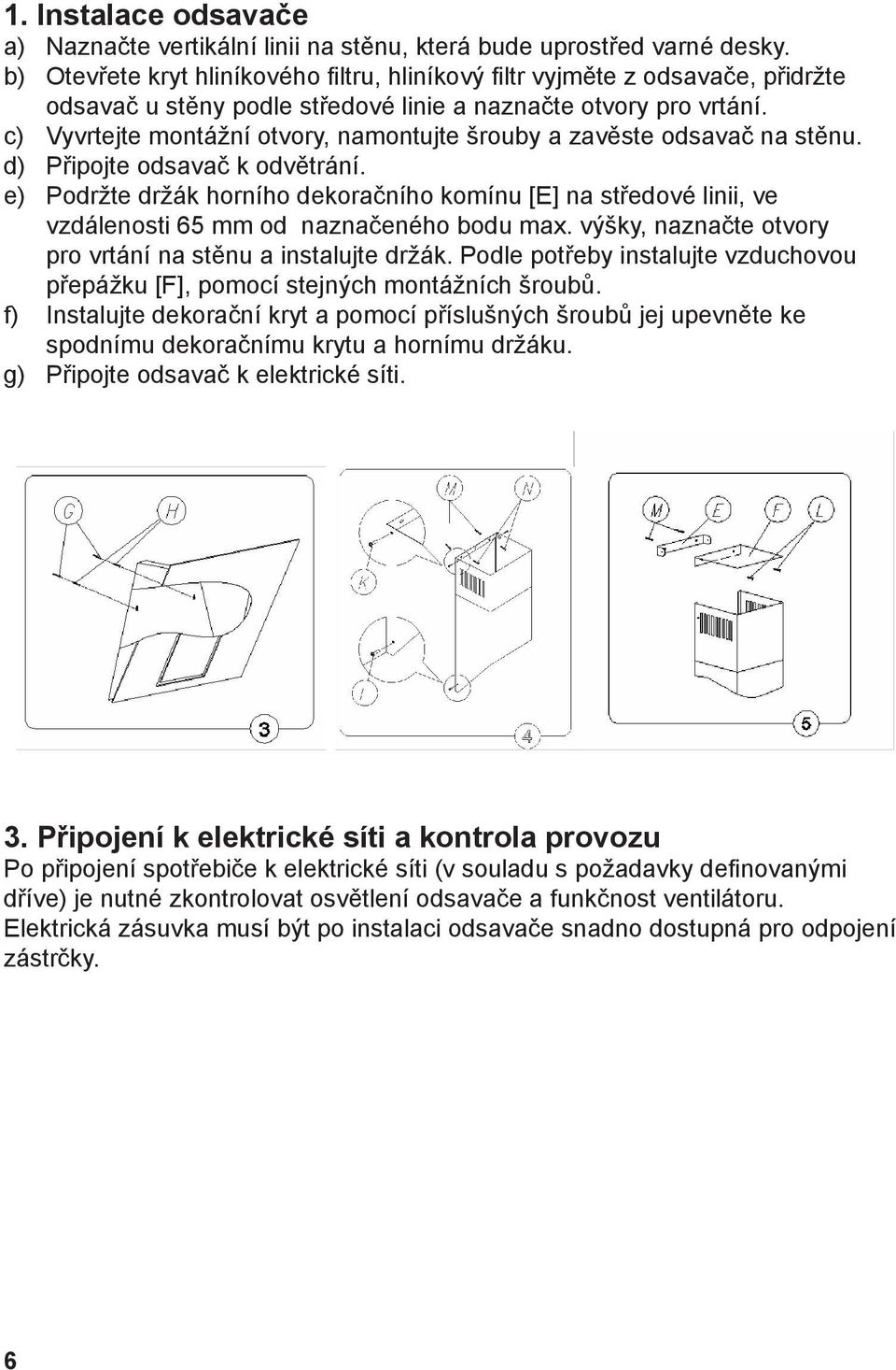 c) Vyvrtejte montážní otvory, namontujte šrouby a zavěste odsavač na stěnu. d) Připojte odsavač k odvětrání.