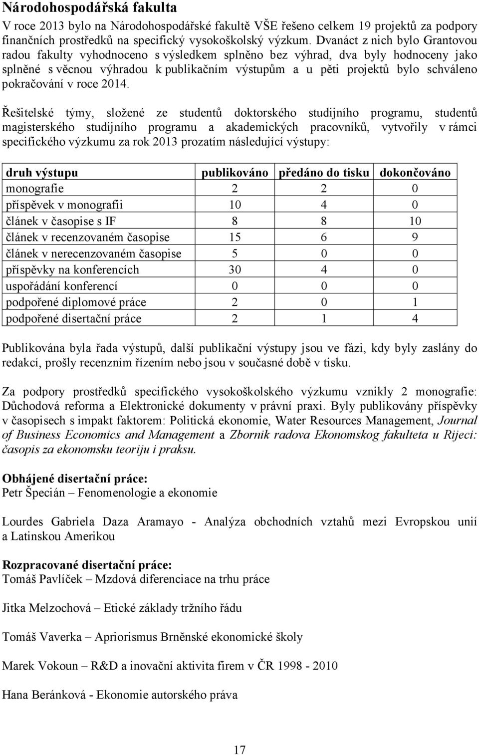 Řešitelské týmy, složené ze studentů doktorského studijního programu, studentů magisterského studijního programu a akademických pracovníků, vytvořily v rámci specifického výzkumu za rok 2013 prozatím