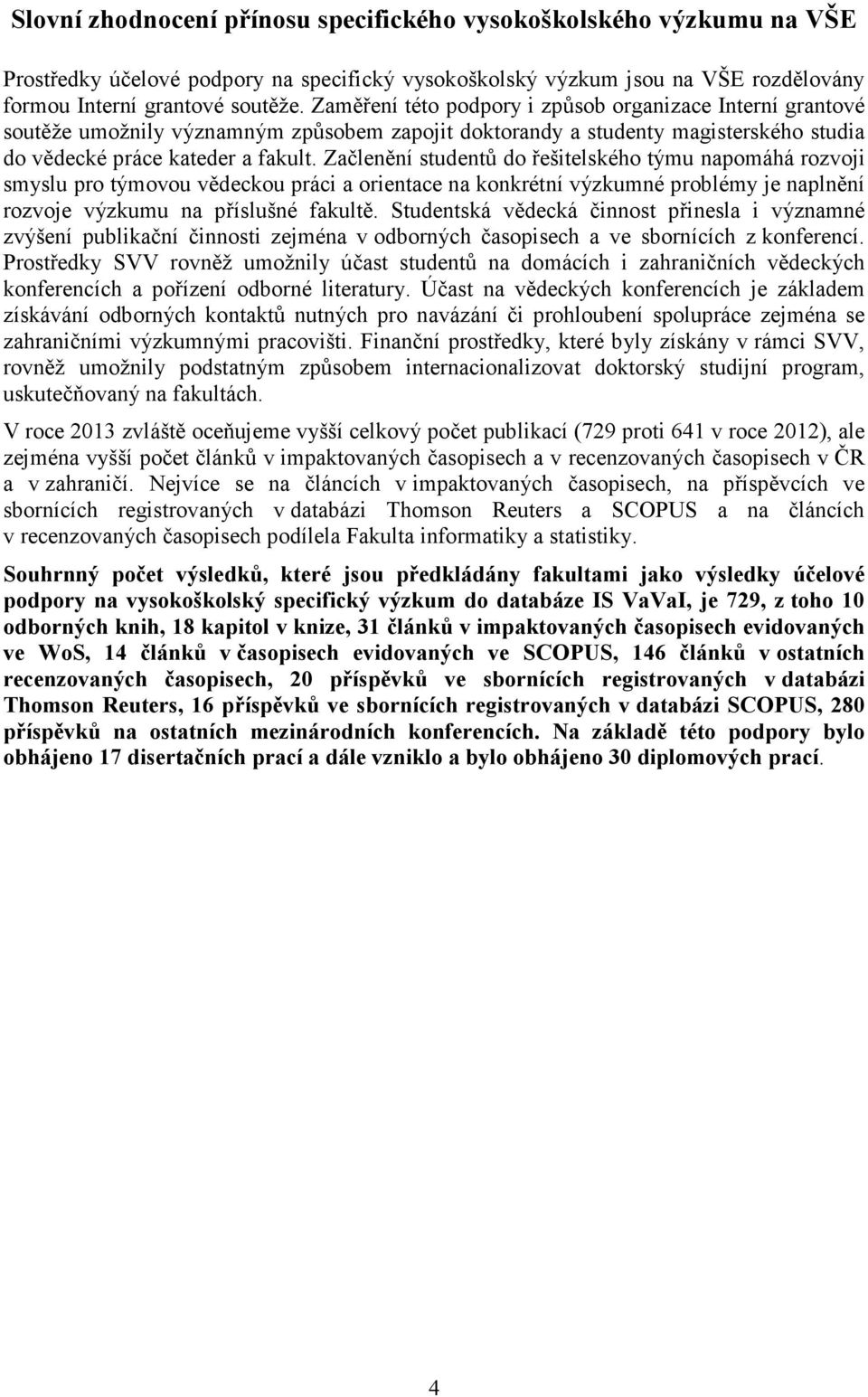 Začlenění studentů do řešitelského týmu napomáhá rozvoji smyslu pro týmovou vědeckou práci a orientace na konkrétní výzkumné problémy je naplnění rozvoje výzkumu na příslušné fakultě.