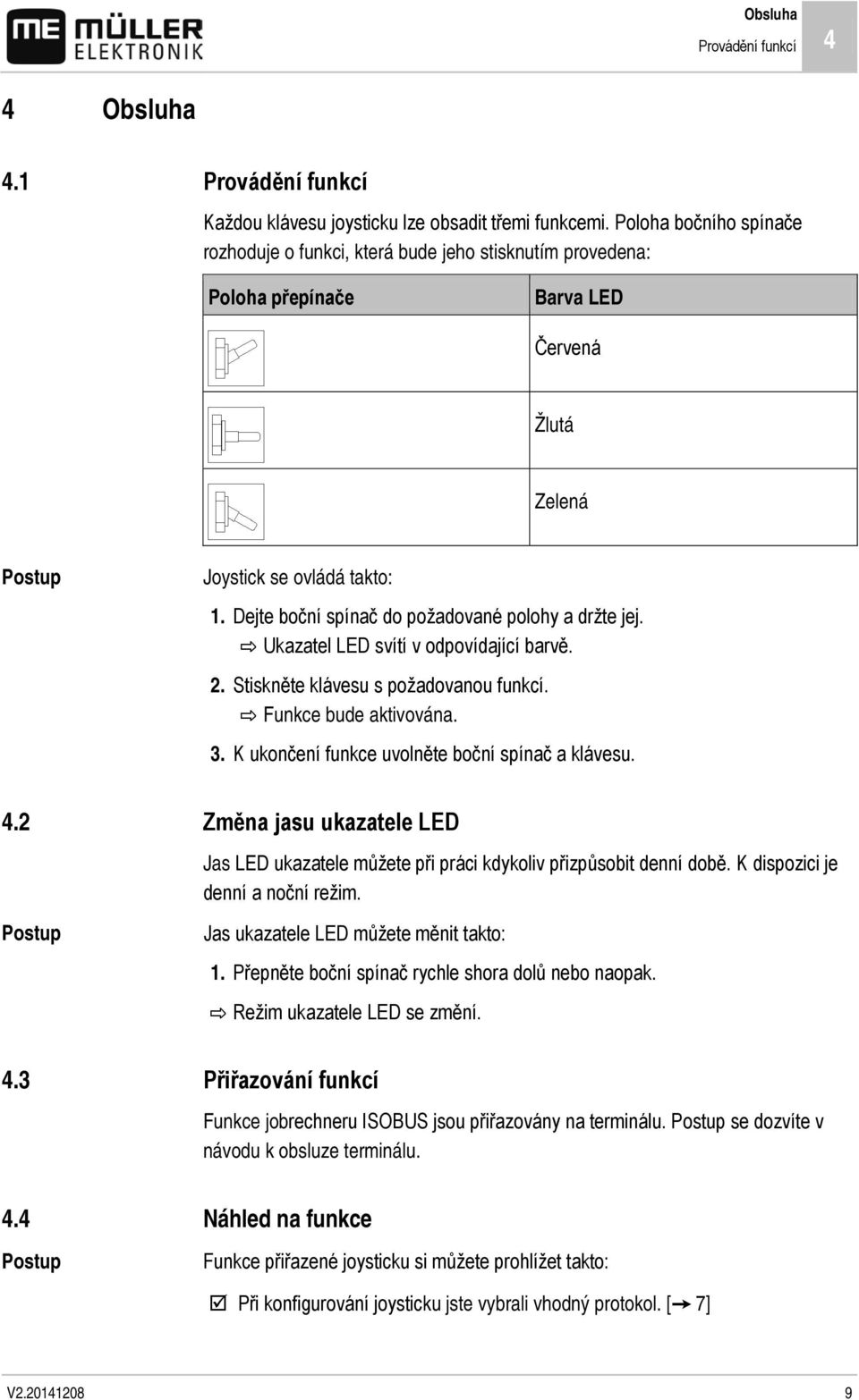 Dejte boční spínač do požadované polohy a držte jej. Ukazatel LED svítí v odpovídající barvě. 2. Stiskněte klávesu s požadovanou funkcí. Funkce bude aktivována. 3.