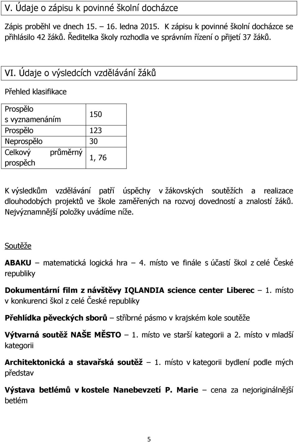 Údaje o výsledcích vzdělávání žáků Přehled klasifikace Prospělo s vyznamenáním 150 Prospělo 123 Neprospělo 30 Celkový průměrný prospěch 1, 76 K výsledkům vzdělávání patří úspěchy v žákovských