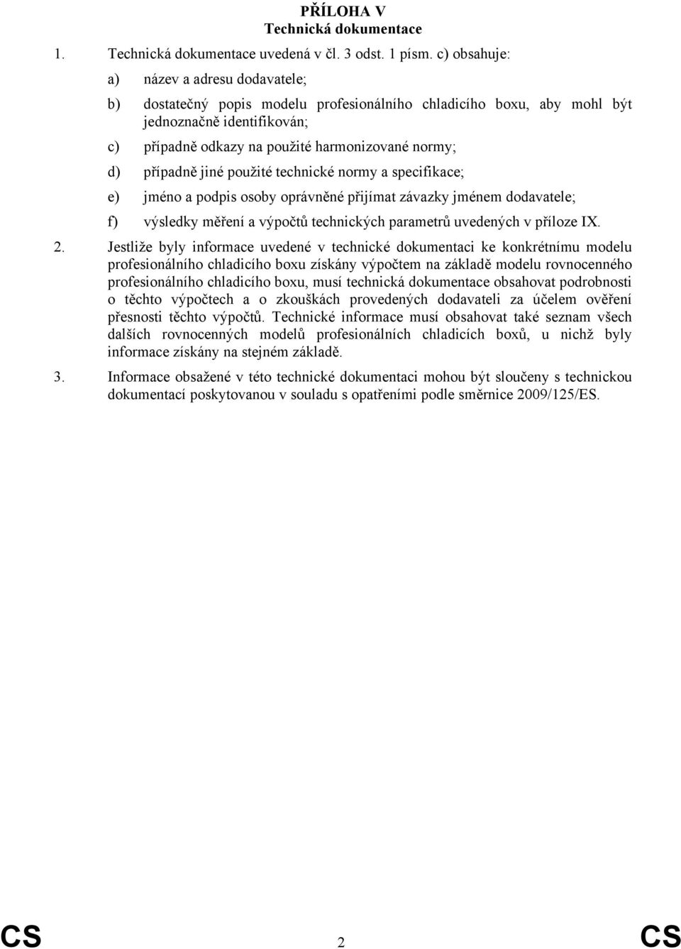 případně jiné použité technické normy a specifikace; e) jméno a podpis osoby oprávněné přijímat závazky jménem dodavatele; f) výsledky měření a výpočtů technických parametrů uvedených v příloze IX. 2.