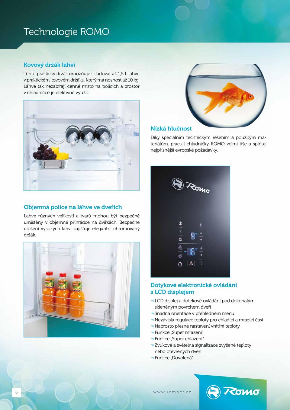 Nízká hlučnost Díky speciálním technickým řešením a použitým materiálům, pracují chladničky ROMO velmi tiše a splňují nejpřísnější evropské požadavky.