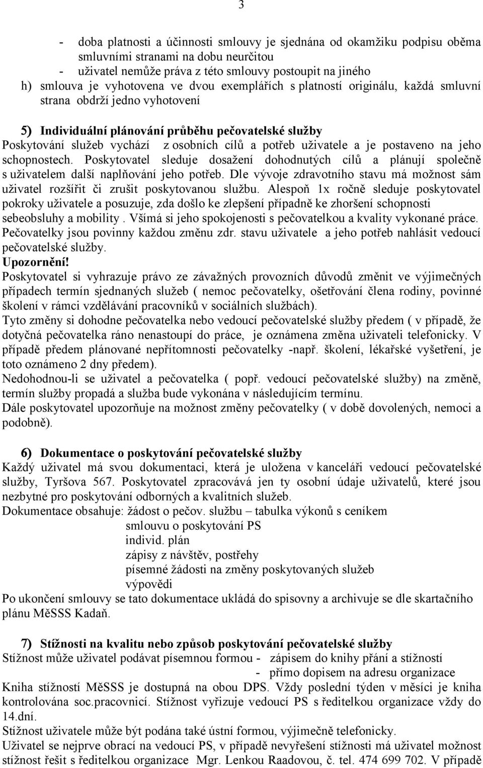 uživatele a je postaveno na jeho schopnostech. Poskytovatel sleduje dosažení dohodnutých cílů a plánují společně s uživatelem další naplňování jeho potřeb.