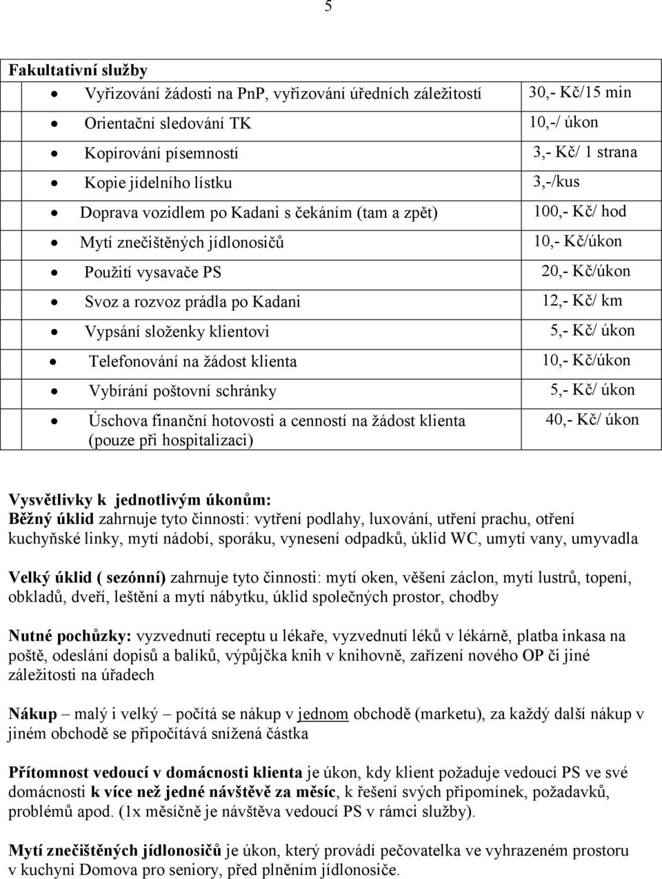 složenky klientovi 5,- Kč/ úkon Telefonování na žádost klienta 10,- Kč/úkon Vybírání poštovní schránky 5,- Kč/ úkon Úschova finanční hotovosti a cenností na žádost klienta (pouze při hospitalizaci)