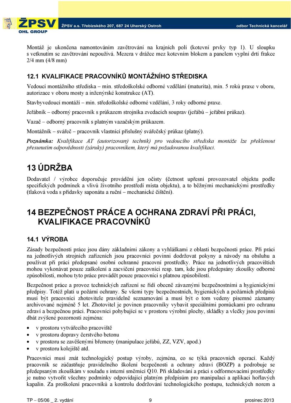 středoškolské odborné vzdělání (maturita), min. 5 roků praxe v oboru, autorizace v oboru mosty a inženýrské konstrukce (AT). Stavbyvedoucí montáží min.