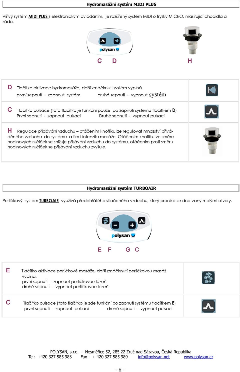 první sepnutí - zapnout systém C D druhé sepnutí - vypnout systém Tlačítko pulsace (toto tlačítko je funkční pouze po zapnutí systému tlačítkem D) První sepnutí - zapnout pulsaci Druhé sepnutí -