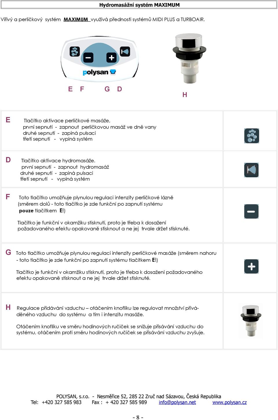 první sepnutí - zapnout hydromasáž druhé sepnutí - zapíná pulsaci třetí sepnutí - vypíná systém Toto tlačítko umožňuje plynulou regulaci intenzity perličkové lázně (směrem dolů - toto tlačítko je zde