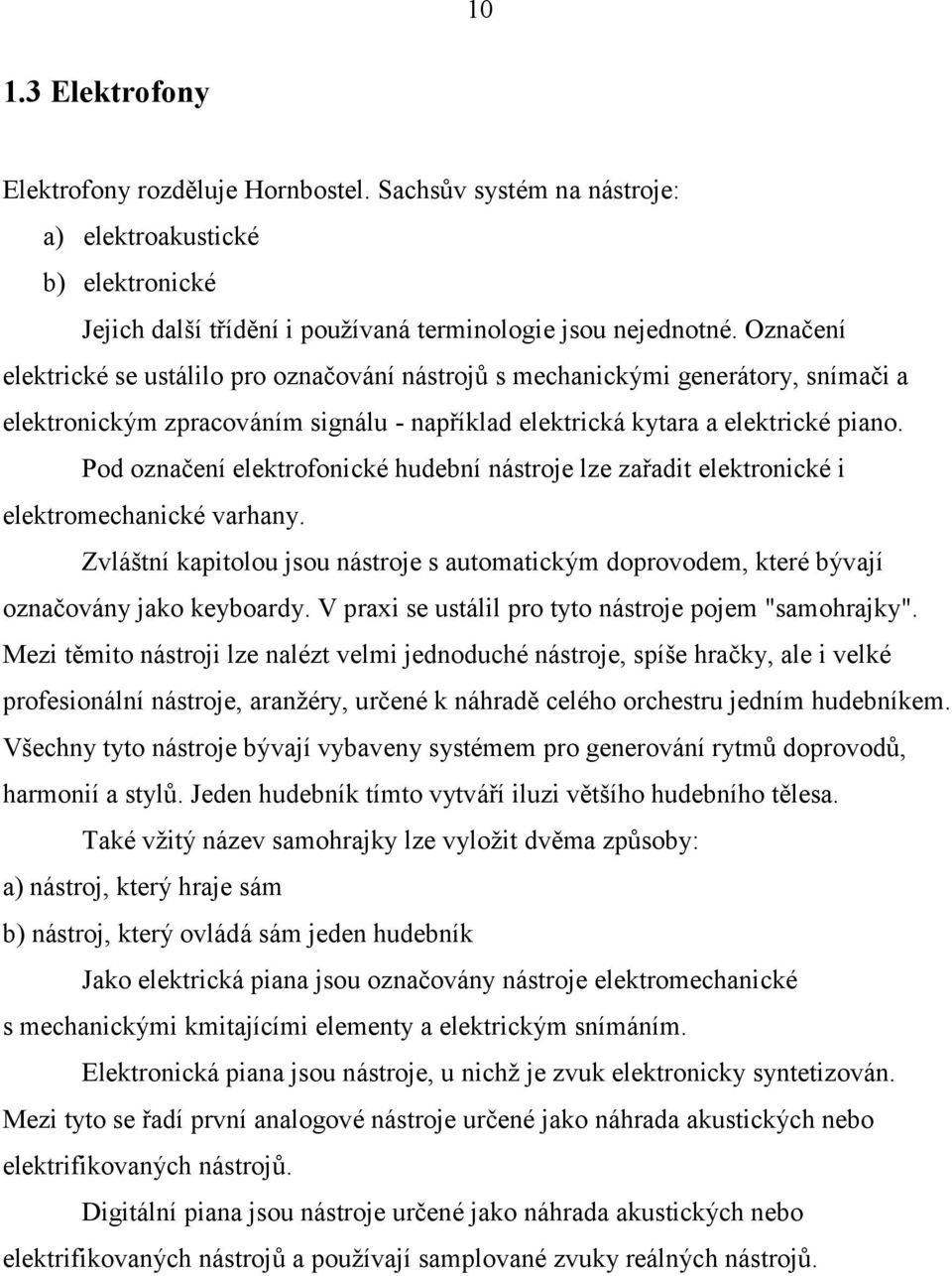 Pod označení elektrofonické hudební nástroje lze zařadit elektronické i elektromechanické varhany. Zvláštní kapitolou jsou nástroje s automatickým doprovodem, které bývají označovány jako keyboardy.