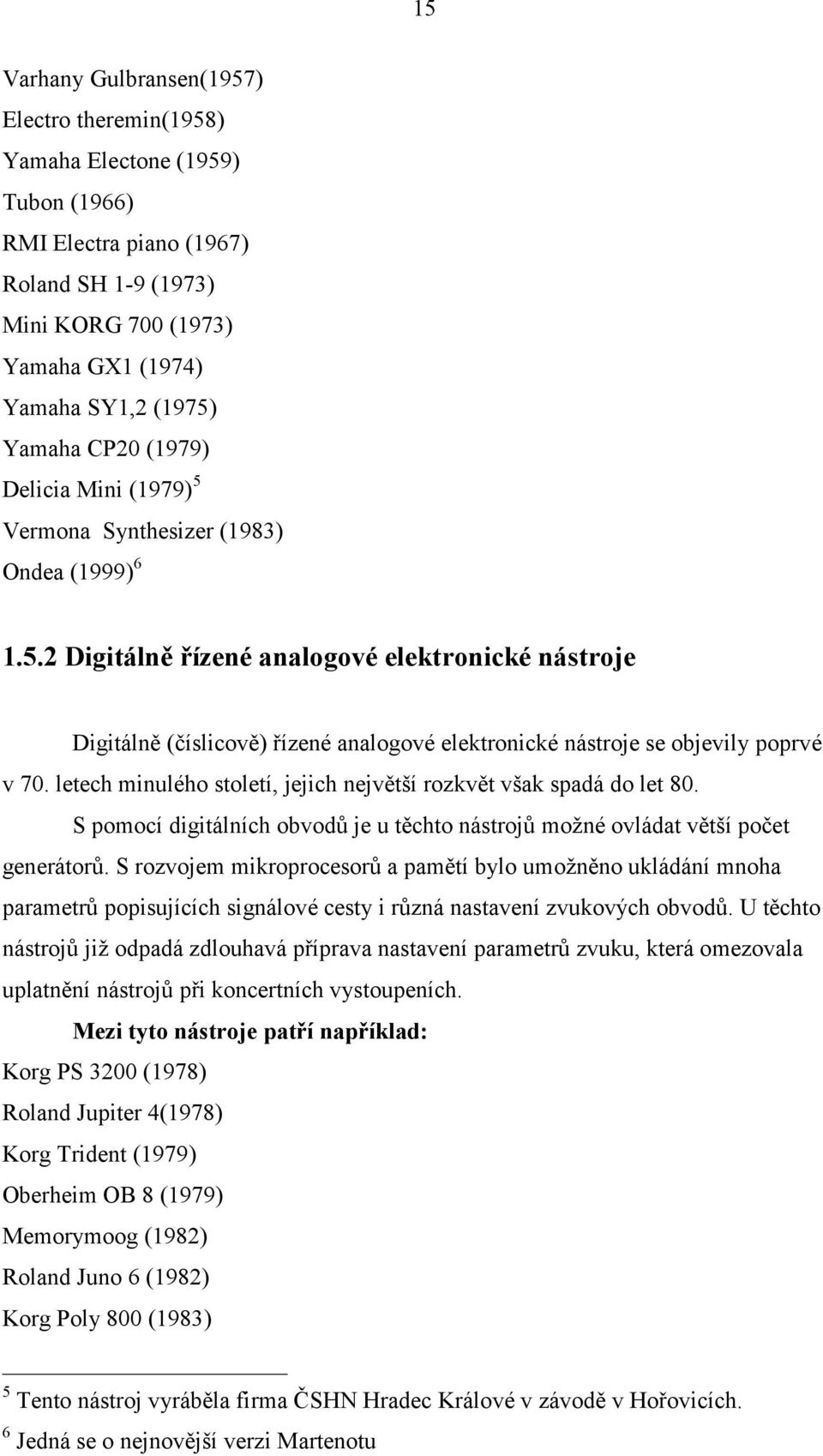 letech minulého století, jejich největší rozkvět však spadá do let 80. S pomocí digitálních obvodů je u těchto nástrojů možné ovládat větší počet generátorů.